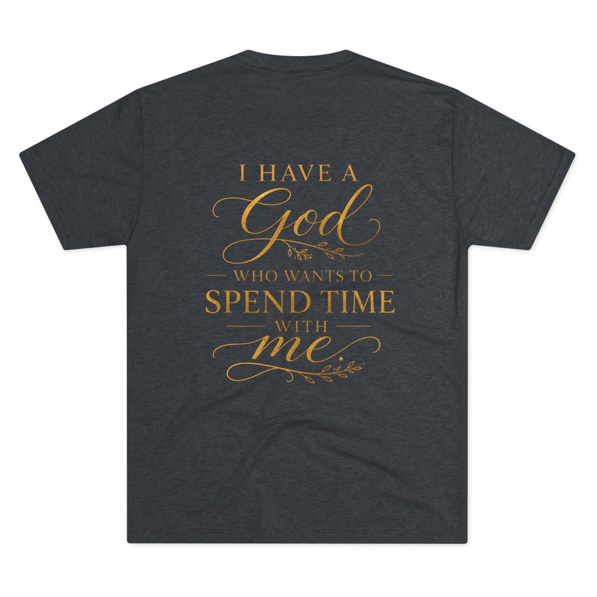 Christian Faith T-Shirt — "I Have a God Who Wants to Spend Time With Me"